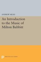 An Introduction to the Music of Milton Babbitt 0691601003 Book Cover