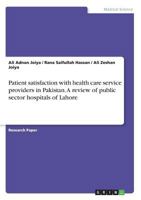 Patient Satisfaction with Health Care Service Providers in Pakistan. a Review of Public Sector Hospitals of Lahore 366827388X Book Cover