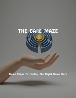 The Care Maze: Three Steps To Finding The Right Home Care B0FP5JS7CM Book Cover