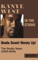 Kanye West in the Studio: Beats Down! Money Up! The Studio Years (2000 - 2006) 0976773562 Book Cover