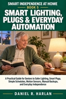 Smart Lighting, Plugs & Everyday Automation: A Practical Guide for Seniors to Safer Lighting, Smart Plugs, Simple Schedules, Motion Sensors, Manual ... Independence (Smart Independence at Home) B0HJPZF6PQ Book Cover