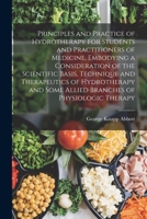 Principles and Practice of Hydrotherapy for Students and Practitioners of Medicine, Embodying a Consideration of the Scientific Basis, Technique and ... Some Allied Branches of Physiologic Therapy 1018048723 Book Cover