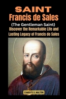 Saint Francis de Sales (The Gentleman Saint): Discover the Remarkable Life and Lasting Legacy of Francis de Sales B0CTC9DTK5 Book Cover