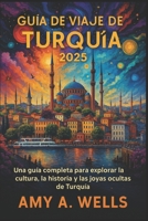 GUÍA DE VIAJE DE TURQUÍA 2025: Una guía completa para explorar la cultura, la historia y las joyas ocultas de Turquía (Spanish Edition) B0FJ22F4TT Book Cover
