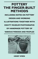 Pottery - The Finger-Built Methods - Including Notes on Pottery Design and Working Illustrations Together with Eighty Museum Photographs of Handmade P 1446525945 Book Cover