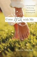 Come Walk with Me: A Practical Guide to Knowing Christ Intimately and Passing It On 0307458873 Book Cover