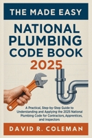 The Made Easy National Plumbing Code Book 2025: Simplified Explanations of Plumbing Standards, Materials, and Installation Requirements for Residential and Commercial Projects B0FKZJ4PBW Book Cover