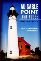 Au Sable Point Lighthouse:: Beacon on Lake Superior's Shipwreck Coast 1626194831 Book Cover