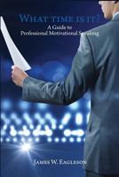 What Time Is It?: A Guide to Professional Motivational Speaking 1508666091 Book Cover