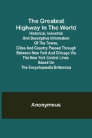 The greatest highway in the world; historical, industrial and descriptive information of the towns, cities and country passed through between New York and Chicago via the New York Central Lines .. 9356315493 Book Cover