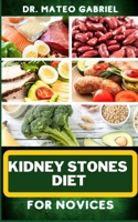 KIDNEY STONES DIET FOR NOVICES: Enriched Recipes, Foods, Meal Plan & Procedures For Kidney Health, Recovery, Healing, Wellness, Nourishment, Optimal Well-Being And More B0CNTBYWQW Book Cover