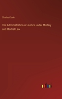 The Administration of Justice under Military and Martial Law 3368820346 Book Cover