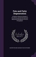 Fats and Fatty Degeneration: A Physico-Chemical Study of Emulsions and the Normal and Abnormal Distribution of Fat in Protoplasm 1357748191 Book Cover