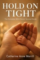 Hold On Tight: The Complete NICU Parent Survival Guide -- From First Alarm to Going Home and Beyond B0H811TSL1 Book Cover