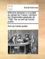 Mémoire adressé a un prélat du clergé de France, membre de l'Assemblée générale de 1788. Par un ami de l'ordre public. 1170086853 Book Cover