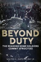 Beyond Duty: The Reasons Some Soldiers Commit Atrocities 1625451121 Book Cover