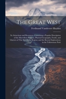 The Great West: Its Attractions and Resources. Containing a Popular Description of the Marvellous Scenery, Physical Geography, Fossils, and Glaciers ... Recent Explorations in the Yellowstone Park 1021343722 Book Cover