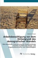 Arbeitsbewältigung vor dem Hintergrund des demografischen Wandels: Eine empirische Untersuchung des Zusammenhangs zwischen Aspekten der Arbeits- und ... und Arbeitsfähigkeit 363942462X Book Cover