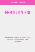 FERTILITY FIX: Proven Strategies to Boost Your Fertility and Empower Your Journey B0FCMYRQPN Book Cover