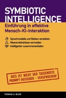 SYMBIOTIC INTELLIGENCE - Einführung in effektive Mensch-KI-Zusammenarbeit: Sprachmodelle und Risiken verstehen, Missverständnisse vermeiden, Intelligenter zusammenarbeiten (German Edition) B0HH81M4JV Book Cover