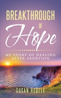 Breakthrough of Hope: My Story Of Healing After Abortion 0578891506 Book Cover