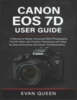 CANON EOS 7D USER GUIDE: A Manual to Master Advanced DSLR Photography, Full HD Video, and Creative Techniques with Step-by-Step Instructions and Expert Troubleshooting B0FQ79J6JH Book Cover