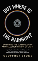 But Where is the Rainbow?: Exploring the Supervelocity and Selection Theory of Light 0228895510 Book Cover