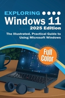Exploring Windows 11 - 2025 Edition: The Illustrated, Practical Guide to Using Microsoft Windows (Exploring Tech) 1917945043 Book Cover