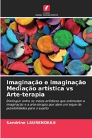 Imaginação e imaginação Mediação artística vs Arte-terapia: Distinguir entre os meios artísticos que estimulam a imaginação e a arte-terapia que abre ... para o sujeito 6206125343 Book Cover