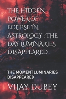 THE HIDDEN POWER OF ECLIPSE IN ASTROLOGY : THE DAY LUMINARIES DISAPPEARED: THE MOMENT LUMINARIES DISAPPEARED B0FD8GKT8W Book Cover