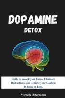 DOPAMINE DETOX: Guide to unlock your Focus, Eliminate Distractions, and Achieve your Goals in 48 hours or Less. (THE FOCUS MASTERY SERIES) B0CQFP6YXQ Book Cover
