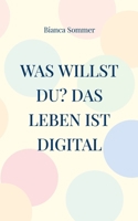 Was willst Du? Das Leben ist digital (German Edition) 3695110317 Book Cover