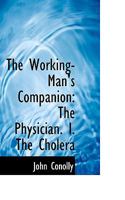 The Working-Man's Companion: The Physician. I. The Cholera 0353914258 Book Cover