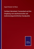 Carlsbad, Marienbad, Franzensbad Und Ihre Umgebung Vom Naturhistorischen Und Medicinisch-Geschichtlichen Standpunkte. 1018650067 Book Cover