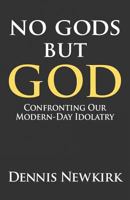 No gods but God: Confronting Our Modern-Day Idolatry 1462722237 Book Cover