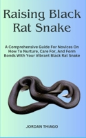 Raising Black Rat Snake: A Comprehensive Guide For Novices On How To Nurture, Care For, And Form Bonds With Your Vibrant Black Rat Snake B0CQK5MNXT Book Cover