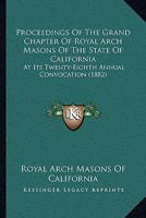Proceedings Of The Grand Chapter Of Royal Arch Masons Of The State Of California: At Its Twenty-Eighth Annual Convocation 116495332X Book Cover