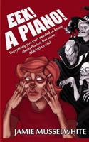 Eek! a Piano!: Everything You Ever Needed to Know about Pianos, But Were Afraid to Ask! 1478113103 Book Cover