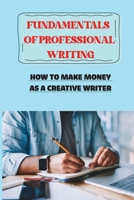 Fundamentals Of Professional Writing: How To Make Money As A Creative Writer: Freelance Writer B09CG5RJ7C Book Cover