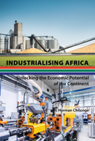 Industrialising Africa; Unlocking the Economic Potential of the Continent 1433165589 Book Cover