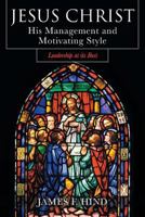 Jesus Christ: His Management and Motivating Style: Leadership at Its Best 1681978369 Book Cover