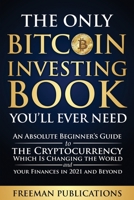 The Only Bitcoin Investing Book You'll Ever Need: An Absolute Beginner's Guide to the Cryptocurrency Which Is Changing the World and Your Finances in 2021 and Beyond B08WZ4P1DY Book Cover
