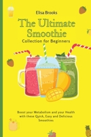 The Ultimate Smoothie Collection for Beginners: Boost your Metabolism and your Health with these Quick, Easy and Delicious Smoothies 1802696415 Book Cover