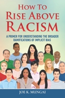 HOW TO RISE ABOVE RACISM: A Primer for Understanding the Broader Ramifications of Implicit Bias 1733979875 Book Cover
