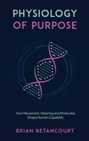 Physiology of Purpose : How Movement, Meaning and Molecules Shape Human Capability 1960346822 Book Cover