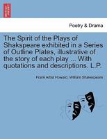 The Spirit of the Plays of Shakspeare exhibited in a Series of Outline Plates, illustrative of the story of each play ... With quotations and descriptions. L.P. 1241037949 Book Cover