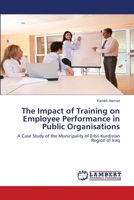 The Impact of Training on Employee Performance in Public Organisations: A Case Study of the Municipality of Erbil-Kurdistan Region of Iraq 365924080X Book Cover