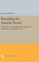 Decoding the Ancient Novel: The Reader and the Role of Description in Heliodorus and Achilles Tatius 0691606919 Book Cover