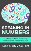 Speaking in Numbers: A Parent's Guide: How to Help Your Child Learn Math in 9 Easy Steps 1515363228 Book Cover