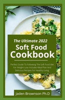 The Ultimate 2022 Soft Food Coobook: Perfect Guide To Following The Soft Food diet For Weight Loss Includes Meal Plan And Delicious Recipes For Healthy Living B09T668QRN Book Cover
